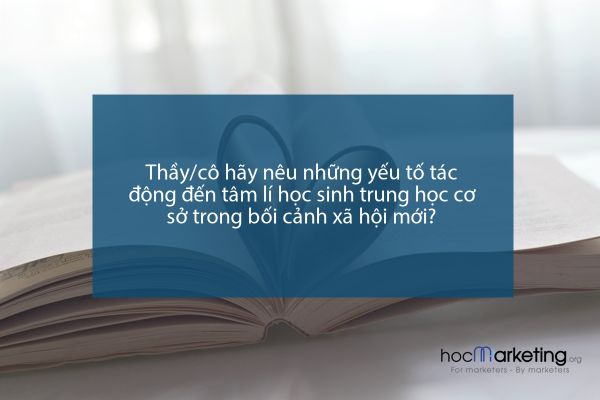 Thầy/cô hãy nêu những yếu tố tác động đến tâm lí học sinh trung học cơ sở trong bối cảnh xã hội mới?