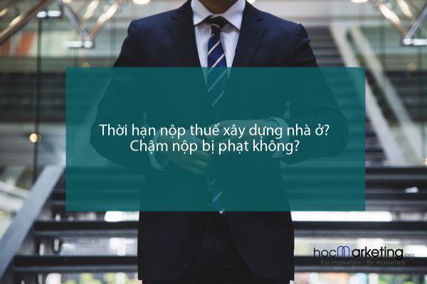 Thời hạn nộp thuế xây dựng nhà ở? Chậm nộp bị phạt không?
