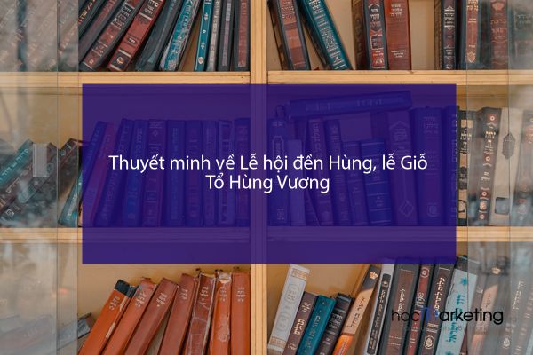 Thuyết minh về Lễ hội đền Hùng, lễ Giỗ Tổ Hùng Vương