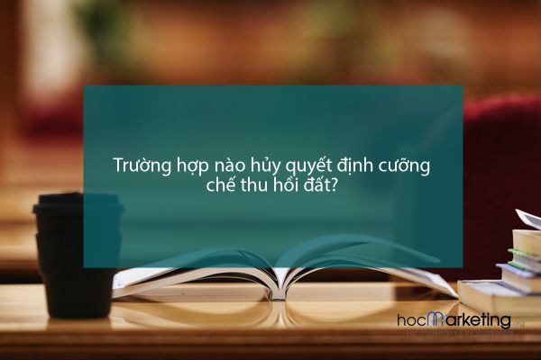 Trường hợp nào hủy quyết định cưỡng chế thu hồi đất?
