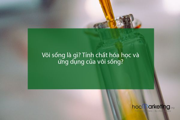 Vôi sống là gì? Tính chất hóa học và ứng dụng của vôi sống?