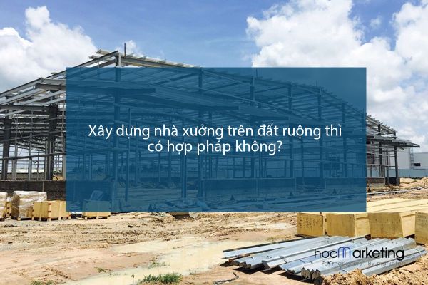 Xây dựng nhà xưởng trên đất ruộng thì có hợp pháp không?