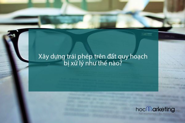 Xây dựng trái phép trên đất quy hoạch bị xử lý như thế nào?