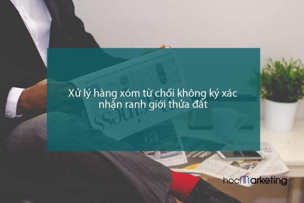 Xử lý hàng xóm từ chối không ký xác nhận ranh giới thửa đất