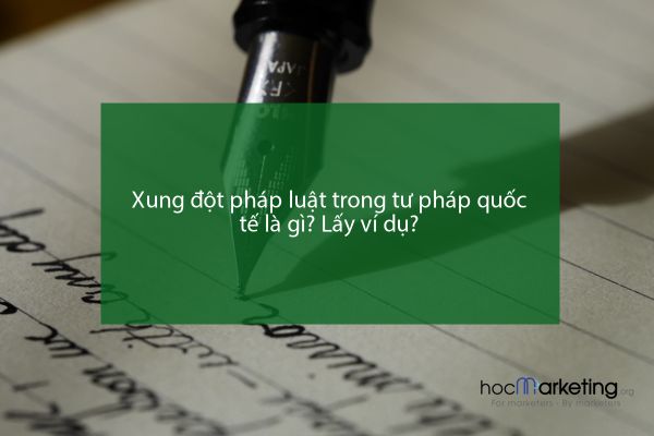 Xung đột pháp luật trong tư pháp quốc tế là gì? Lấy ví dụ?